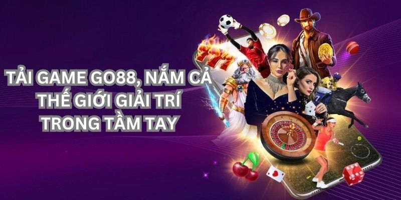 Tải trò chơi GO88 về điện thoại, nắm thế giới giải trí trong tay 