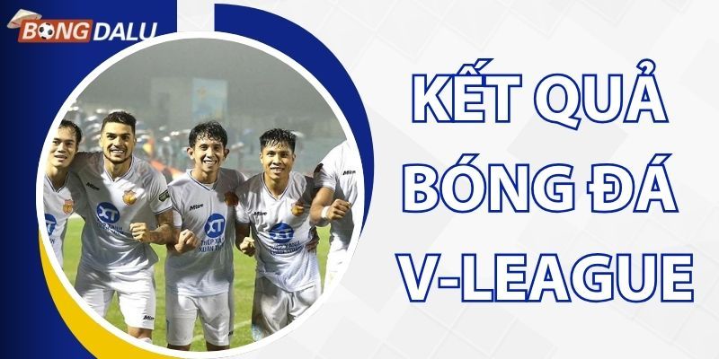 Tra cứu nhanh kết quả bóng đá V-League tại Bongdalu